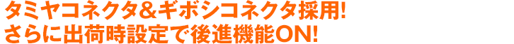 タミヤコネクタ＆ギボシコネクタ採用！さらに出荷時設定で後進機能ON！