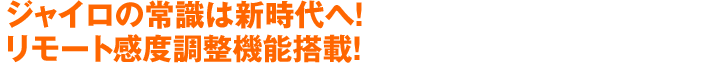 ジャイロの常識は新時代へ！リモート感度調整機能搭載！