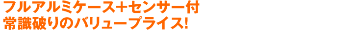 フルアルミケース+センサー付常識破りのバリュープライス！