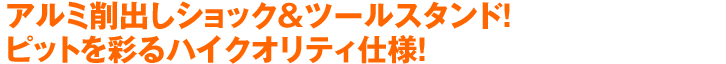 アルミ削出しショック＆ツールスタンド！ピットを彩るハイクオリティ仕様！
