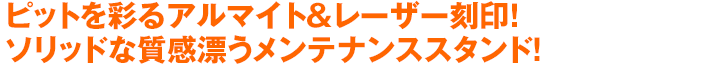 ピットを彩るアルマイト＆レーザー刻印！ソリッドな質感漂うメンテナンススタンド！