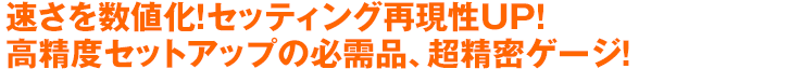 速さを数値化！セッティング再現性UP！高精度セットアップの必需品、超精密ゲージ！
