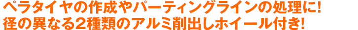 ペラタイヤの作成やパーティングラインの処理に！径の異なる2種類のアルミ削出しホイール付き！