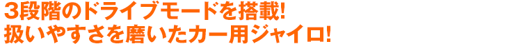 3段階のドライブモードを搭載！扱いやすさを磨いたカー用ジャイロ！