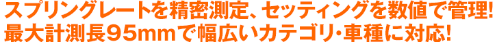 スプリングレートを精密測定、セッティングを数値で管理！最大計測長95mmで幅広いカテゴリ・車種に対応！