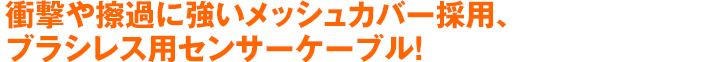 衝撃や擦過に強いメッシュカバー採用、ブラシレス用センサーケーブル!