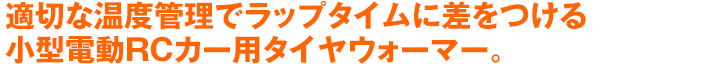 適切な温度管理でラップタイムに差をつける、小型電動RCカー用タイヤウォーマー。