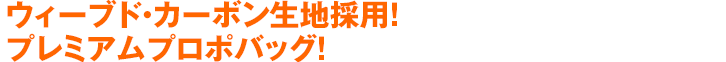 ウィーブド・カーボン生地採用！プレミアムプロポバッグ！