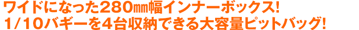 ワイドになった280㎜幅インナーボックス！1/10バギーを4台収納できる大容量ピットバッグ！