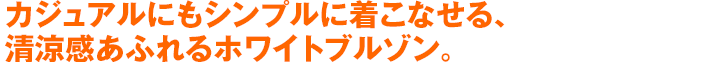 カジュアルにもシンプルに着こなせる、清涼感あふれるホワイトブルゾン。