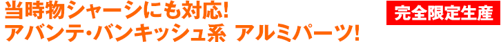 当時物シャーシにも対応！ アバンテ・バンキッシュ系 アルミパーツ！