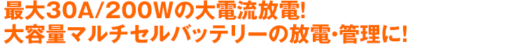 最大30A/200Wの大電流放電！大容量マルチセルバッテリーの放電・管理に！