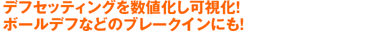 デフセッティングを数値化し可視化！ボールデフなどのブレークインにも！