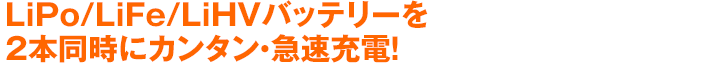 LiPo/LiFe/LiHVバッテリーを2本同時にカンタン・急速充電！