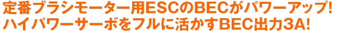 定番ブラシモーター用ESCのBECがパワーアップ！ハイパワーサーボをフルに活かすBEC出力3A！