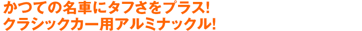 かつての名車にタフさをプラス!クラシックカー用アルミナックル!