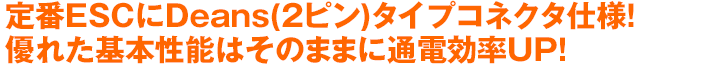 定番ESCにDeans(2ピン)タイプコネクタ仕様！優れた基本性能はそのままに通電効率UP！