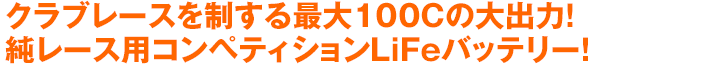 クラブレースを制する最大100Cの大出力！純レース用コンペティションLiFeバッテリー！